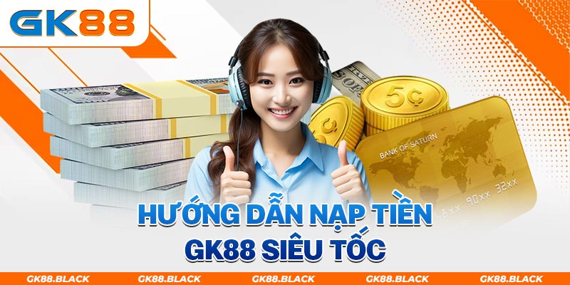 Nạp tiền GK88 - Cách thức nạp vốn nhanh nhất năm 2024